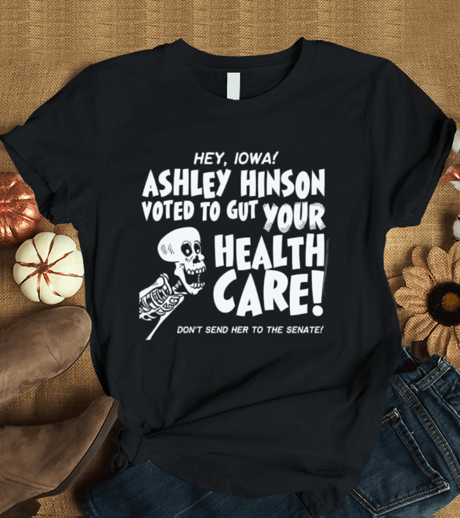 Hey John Ashley Hinson Voted To Gut Your Health Care Don't Send Her To The Senate T-Shirt
