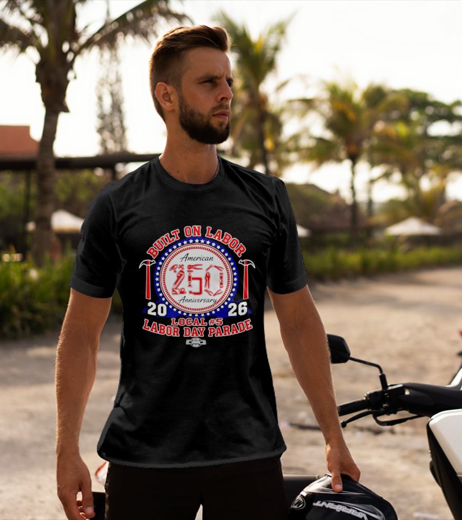 Built On Labor American 2026 Local 5 Labor Day Parade 250 Anniversary T-Shirt