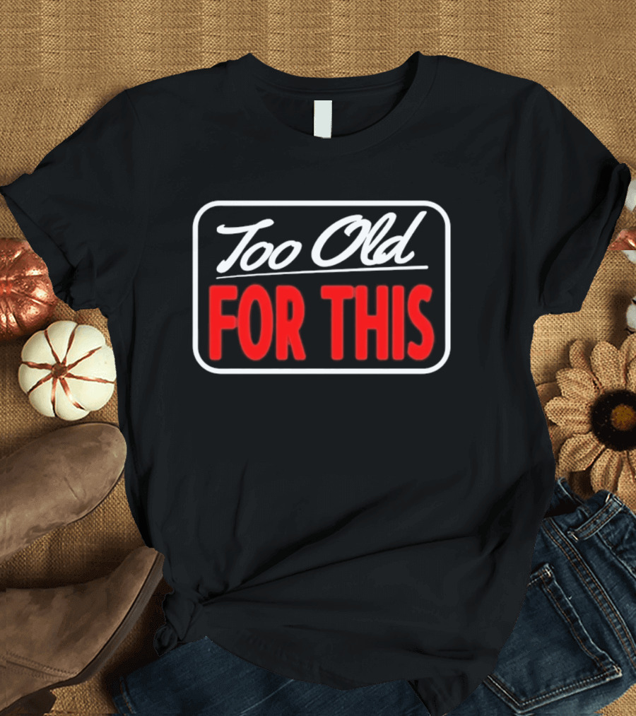 Too Old For This Funny Sarcastic Birthday Saying T-Shirt
