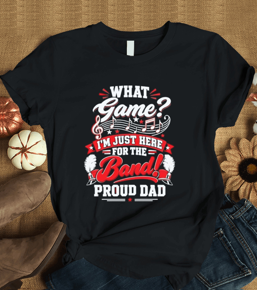 What Game I'm Just Here For The Band Proud Dad Music Notes T-Shirt