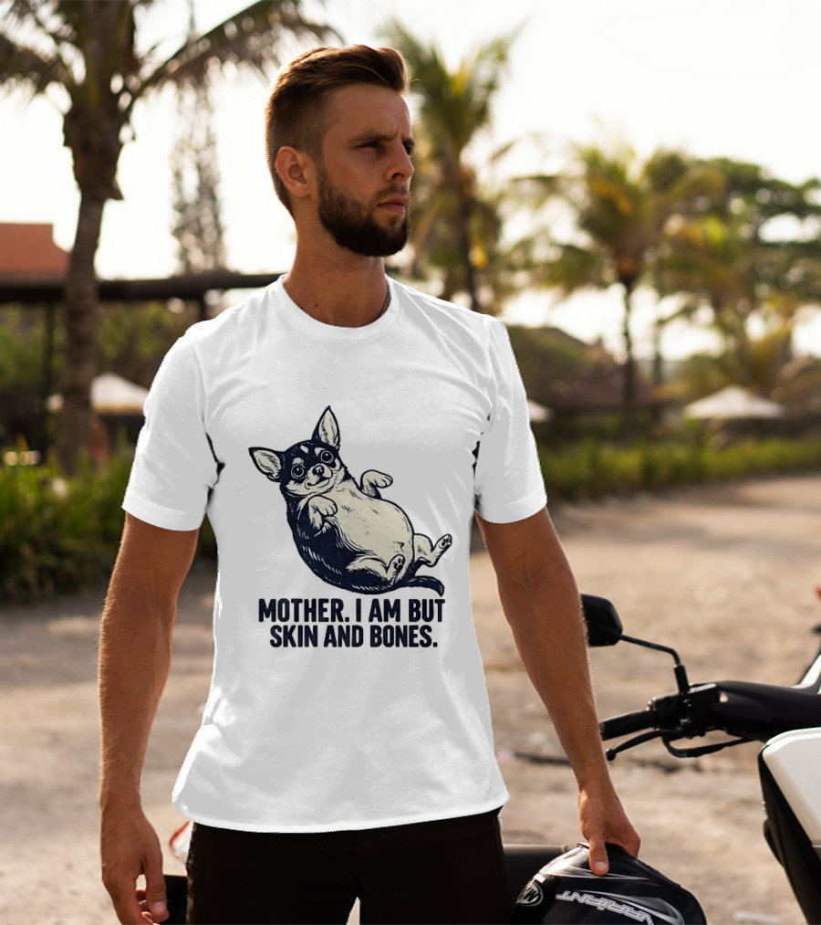 Mother I Am But Skin And Bones Chihuahua T-Shirt