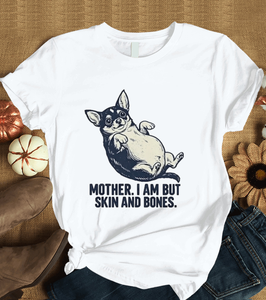 Mother I Am But Skin And Bones Chihuahua T-Shirt