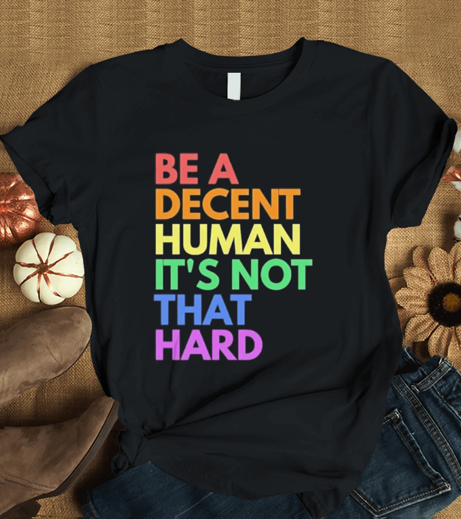 Be A Decent Human It's Not That Hard Rainbow T-Shirt
