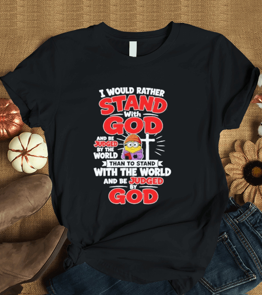 I Would Rather Stand With God Than To Stand With The World Minion Christian Cross T-Shirt