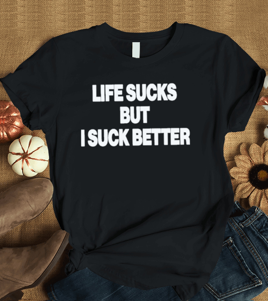 Life Sucks But I Suck Better 2026 T-Shirt