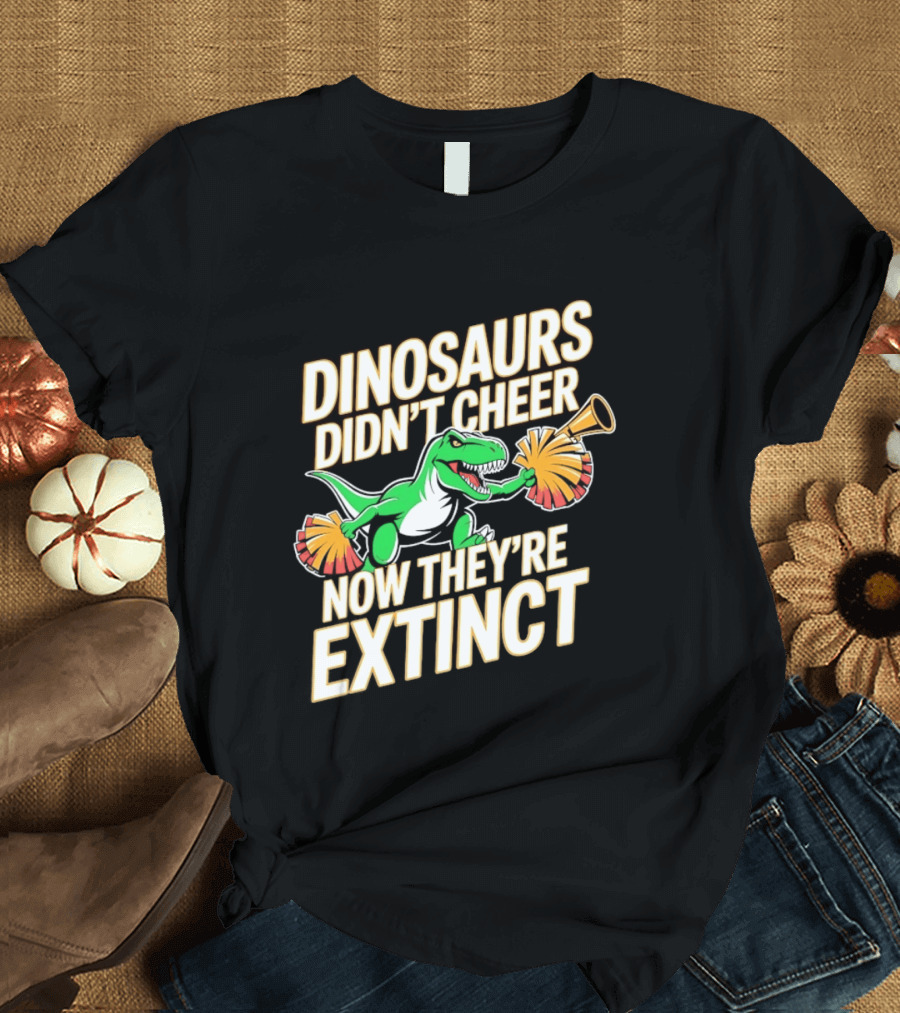 Dinosaurs Didn't Cheer Now They're Extinct Pom Poms And Megaphone T-Shirt
