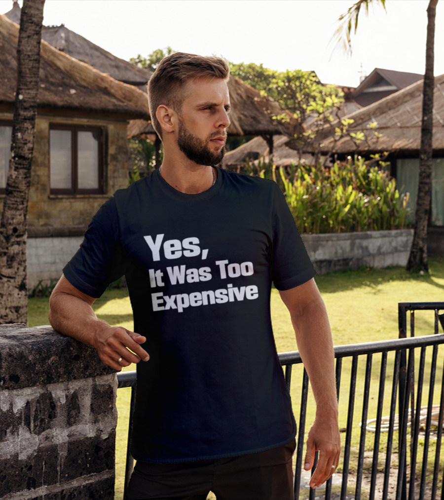 Yes It Was Too Expensive T-Shirt