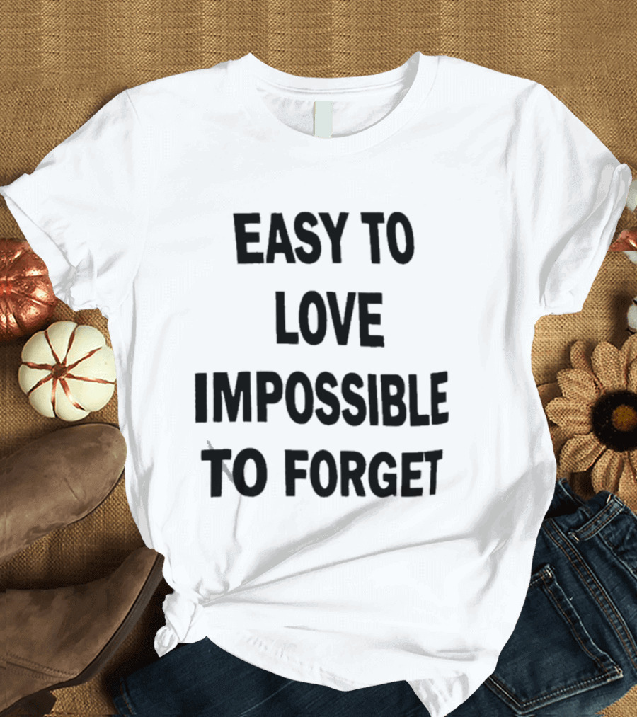 Easy To Love Impossible To Forget T-Shirt