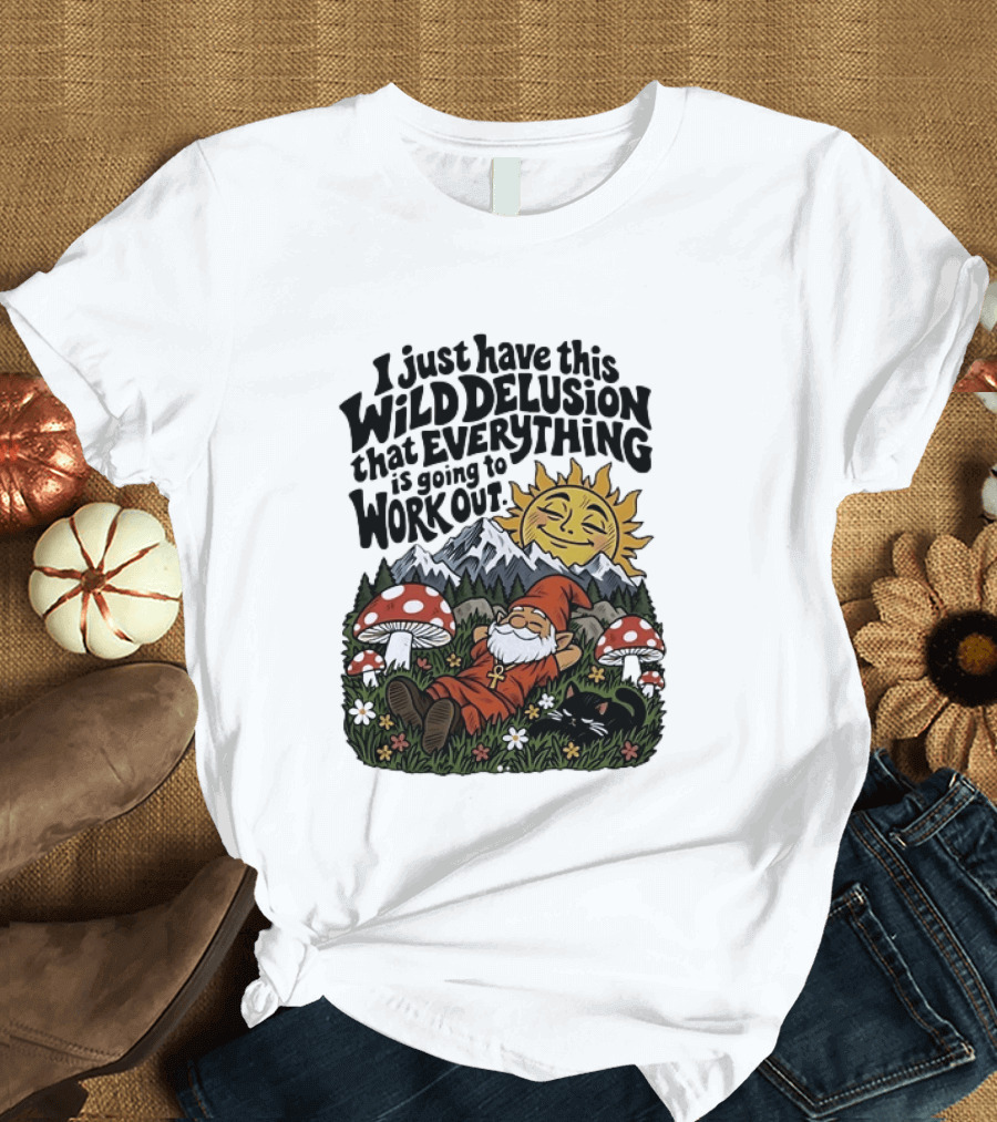 Wild Delusion Everything Is Going To Work Out Gnome Relaxing With Mushrooms And Sun T-Shirt