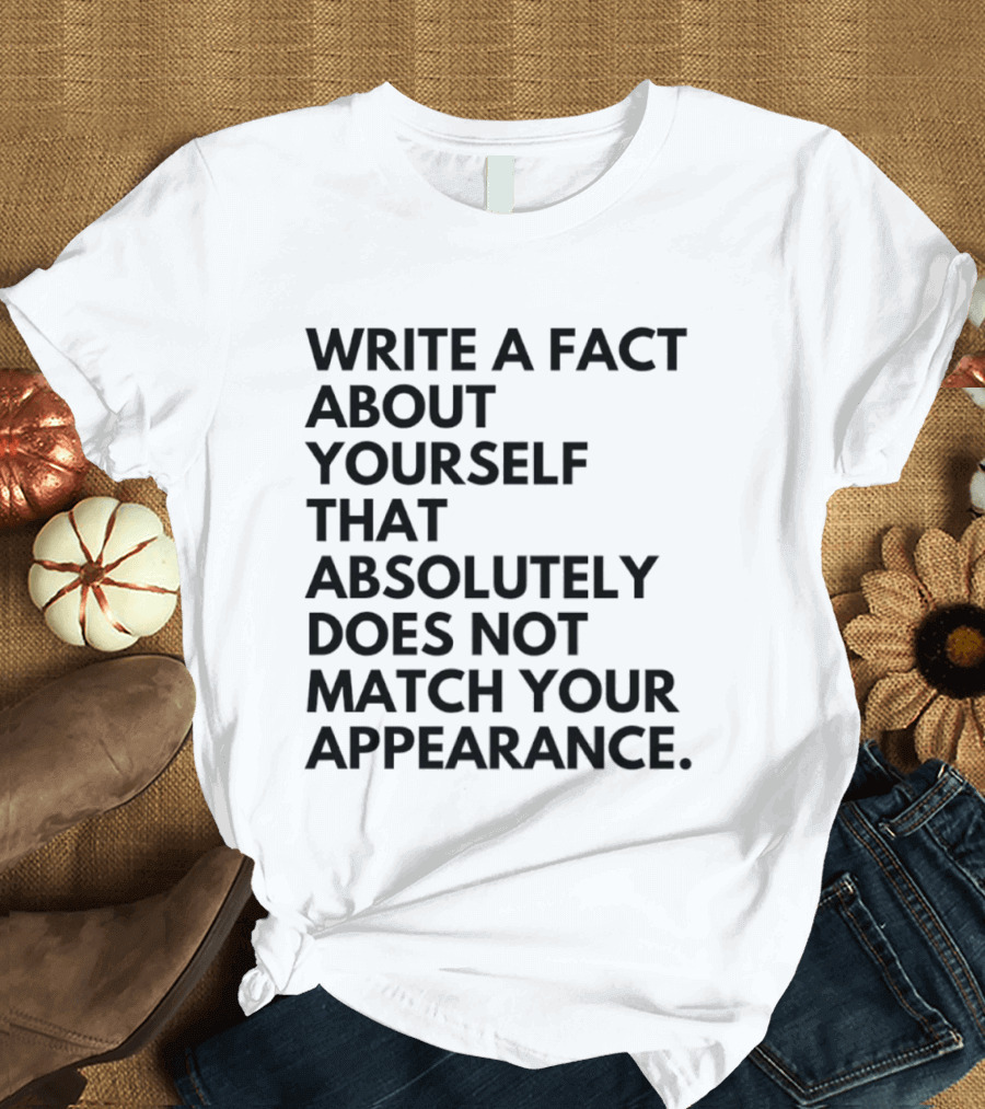Write A Fact About Yourself That Absolutely Does Not Match Your Appearance T-Shirt