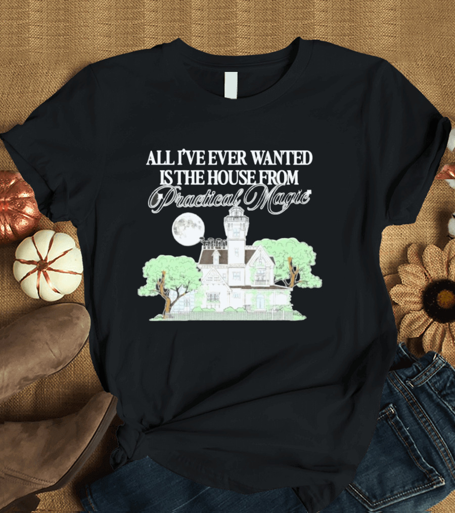All I've Ever Wanted Is The House From Practical Magic Moonlit T-Shirt