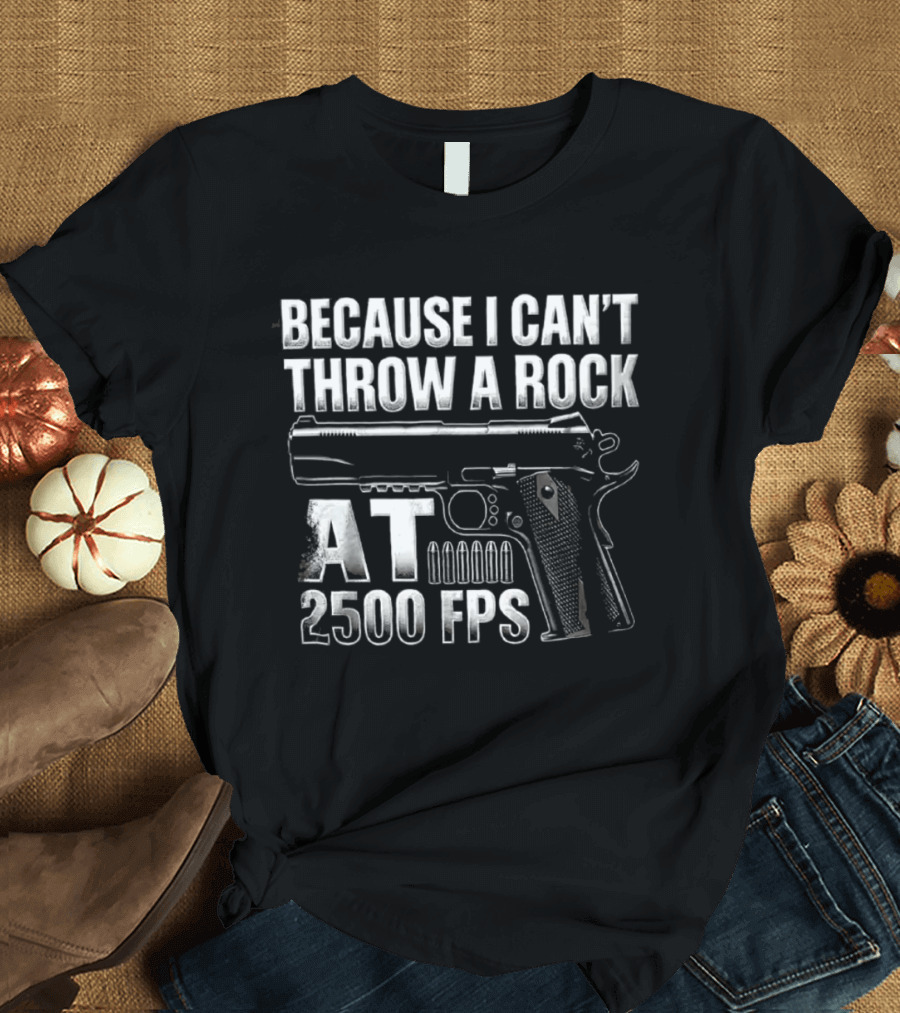 Because I Can't Throw A Rock At 2500 FPS Gun Enthusiast Ballistics T-Shirt
