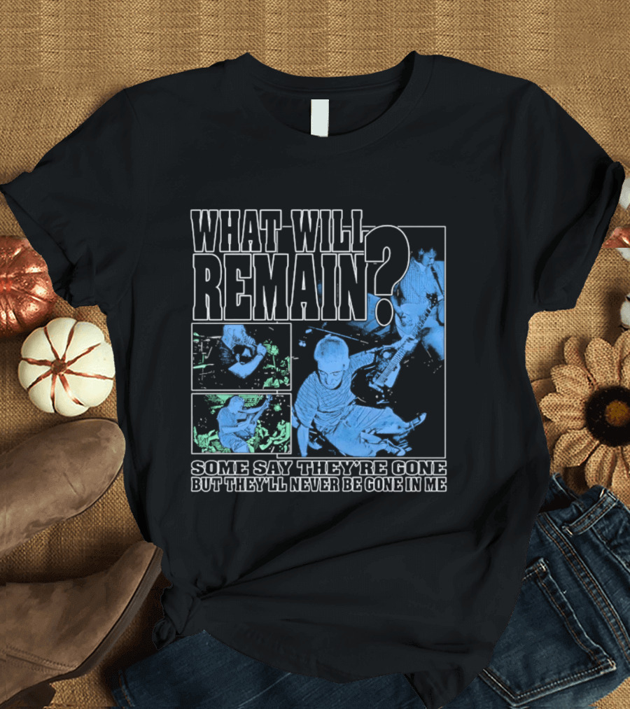What Will Remain Some Say They're Gone But They'll Never Be Gone In Me T-Shirt