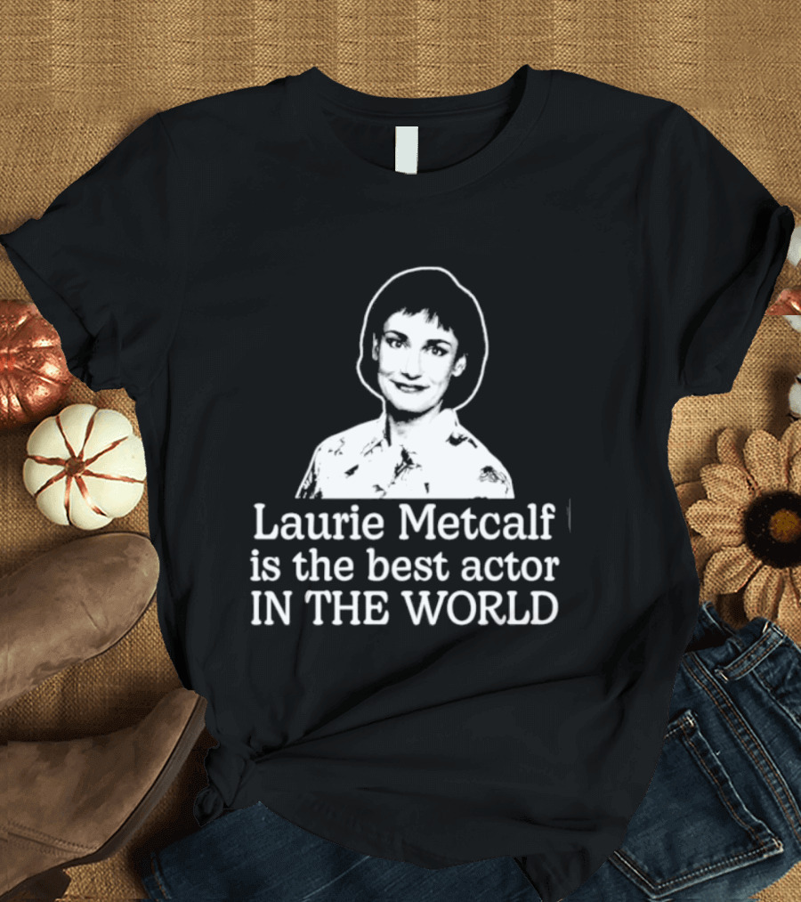 Laurie Metcalf Is The Best Actor In The World T-Shirt
