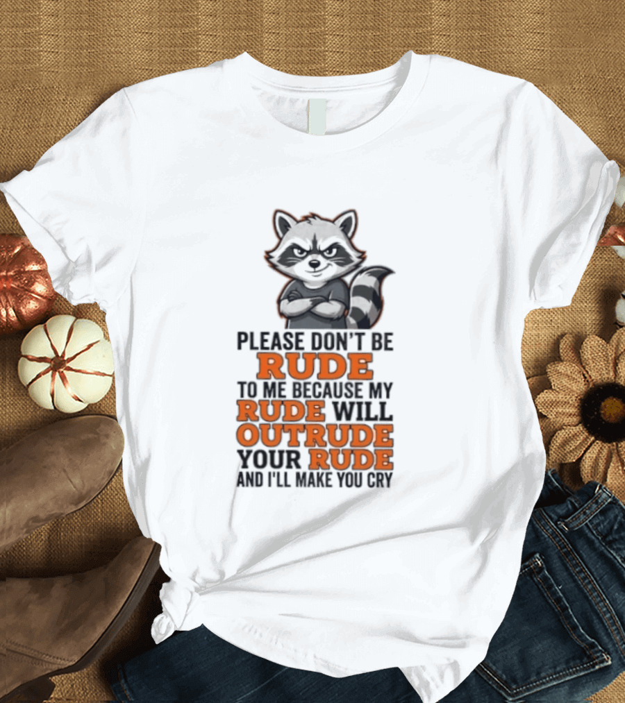 Raccoon Please Don't Be Rude My Rude Will Outrude Your Rude And I'll Make You Cry T-Shirt
