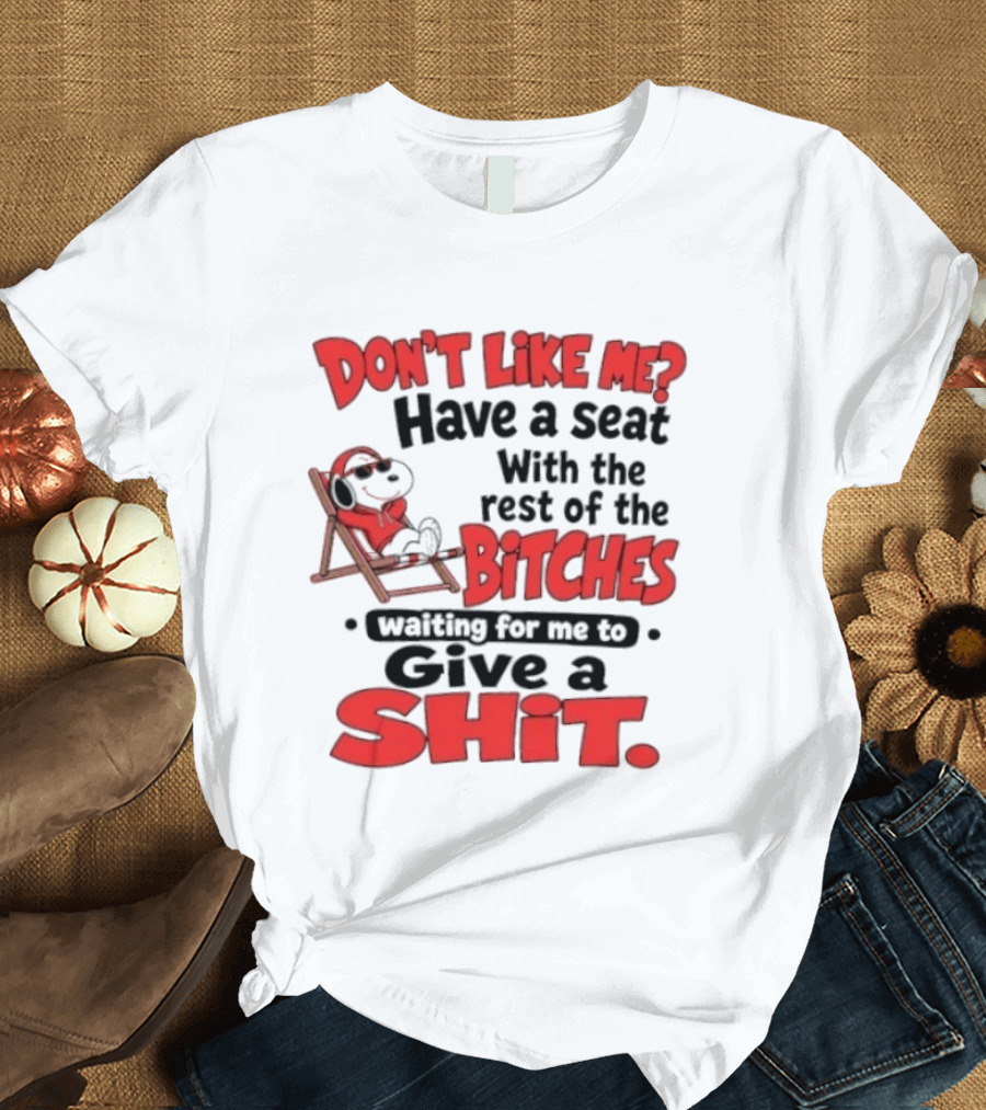 Don't Like Me Have A Seat With The Rest Of The Bitches Waiting For Me To Give A Shit Snoopy T-Shirt