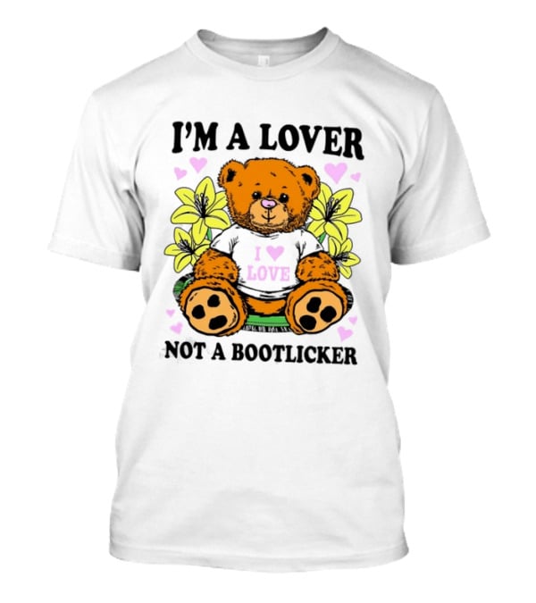 I'm A Lover Not A Bootlicker Teddy Bear I Love Love T-Shirt