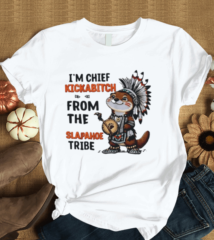 I'm Chief Kickabitch From The Slapahoe Tribe Otter T-Shirt