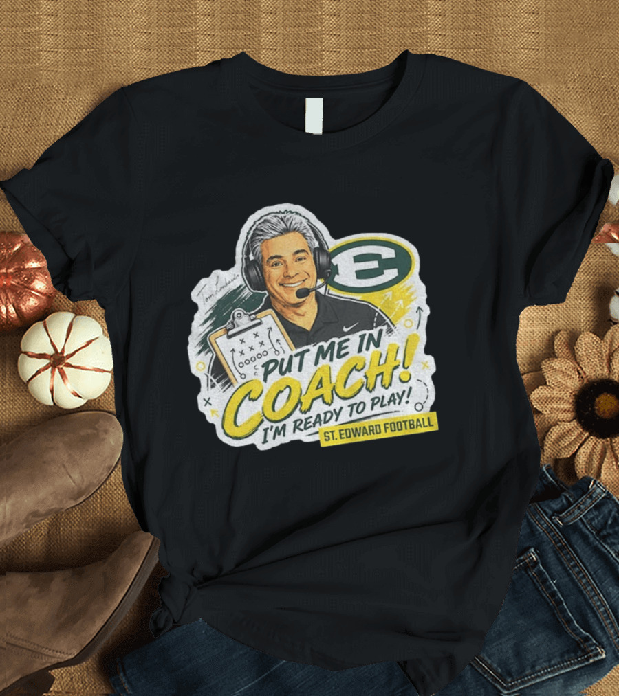 Put Me In Coach I'm Ready To Play St. Edward Football Tom Lombardo T-Shirt