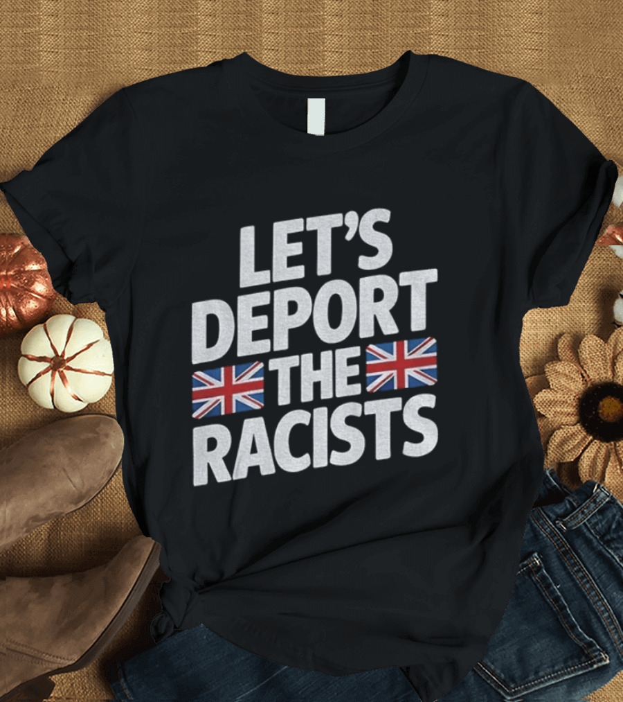 Let's Deport The Racists United Kingdom Flags T-Shirt