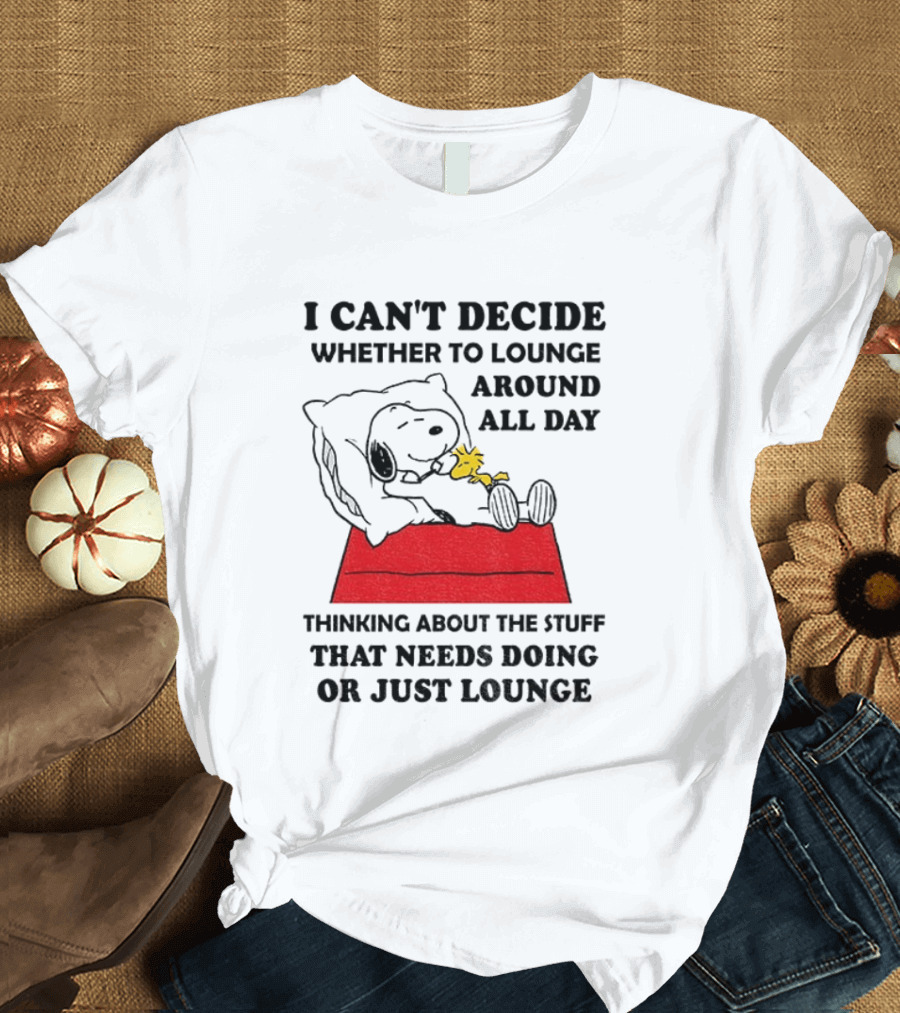 Snoopy And Woodstock I Can't Decide Whether To Lounge All Day Thinking About The Stuff That Needs Doing Or Just Lounge T-Shirt