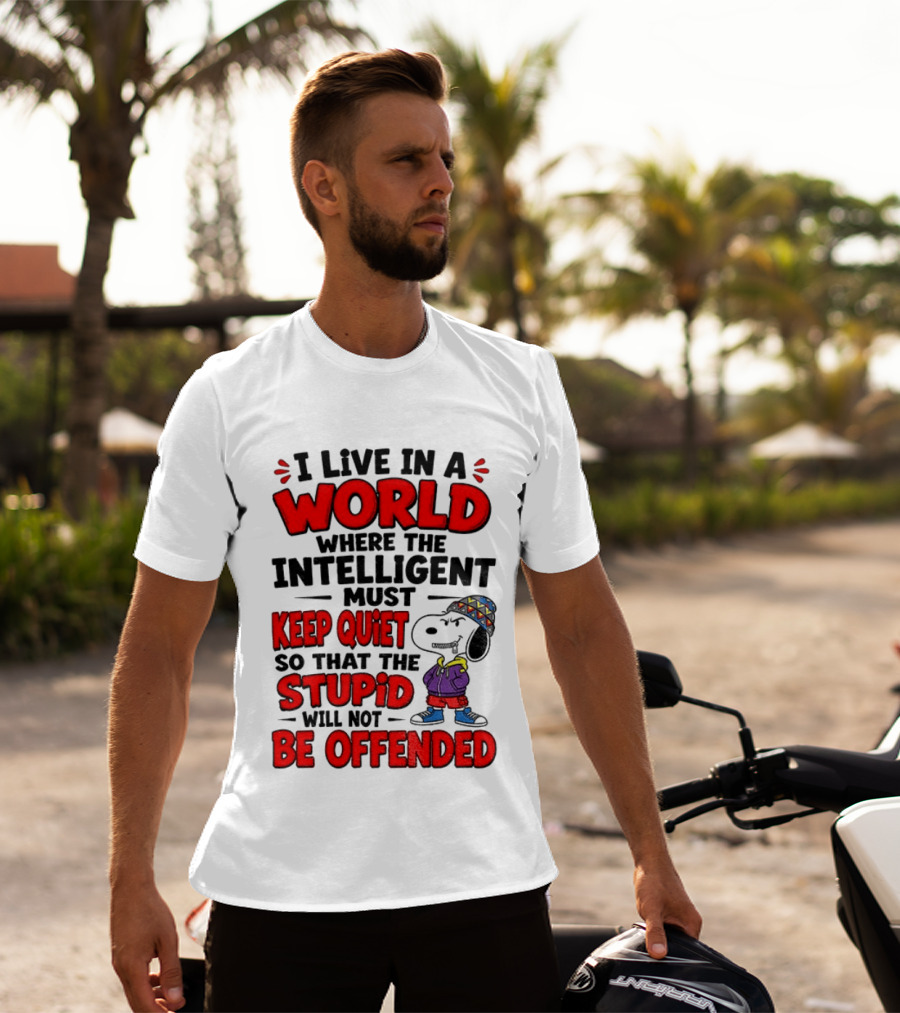 I Live In A World Where The Intelligent Must Keep Quiet So That The Stupid Will Not Be Offended Snoopy T-Shirt