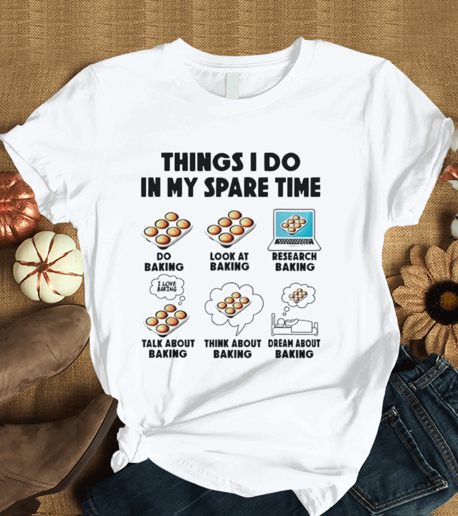 Things I Do In My Spare Time Do Baking Look At Baking Research Baking Talk About Baking Think About Baking Dream About Baking T-Shirt