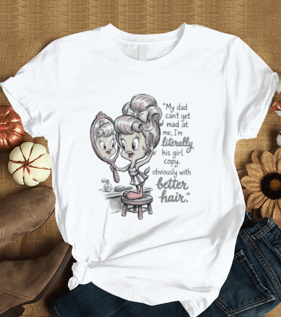 Tweety Bird My Dad Can't Get Mad At Me I'm Literally His Girl Copy With Better Hair T-Shirt