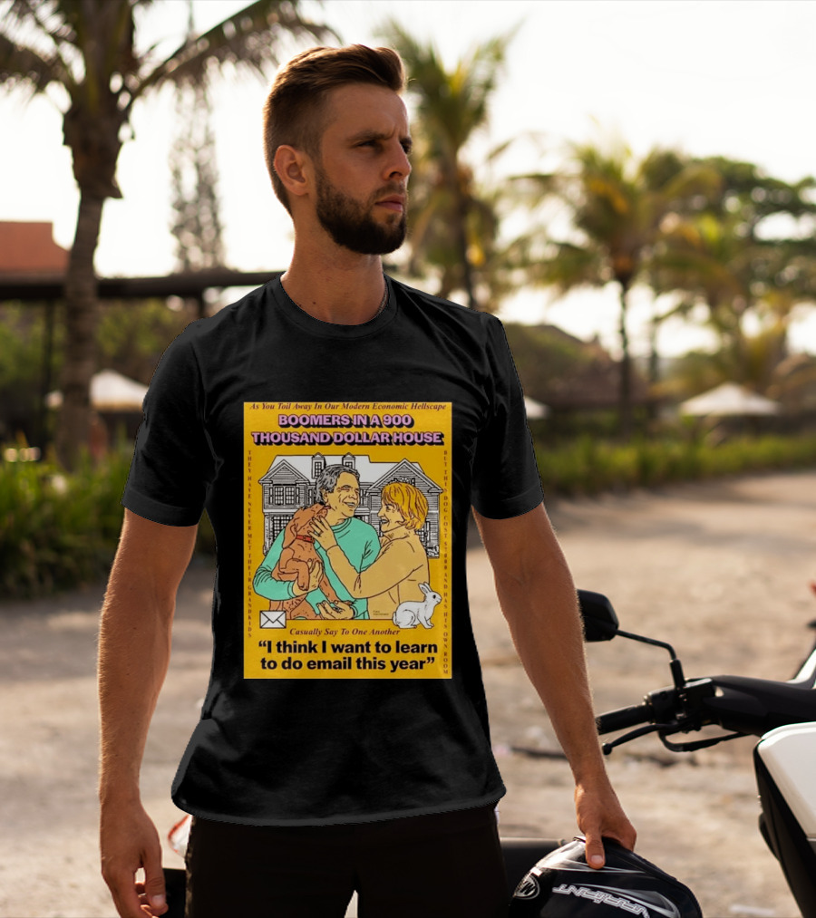 Boomers In A 900 Thousand Dollar House Modern Economic Hellscape Email This Year T-Shirt