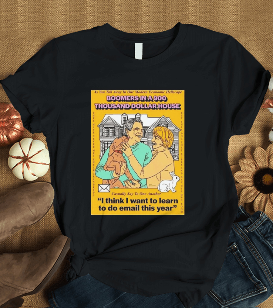 Boomers In A 900 Thousand Dollar House Modern Economic Hellscape Email This Year T-Shirt