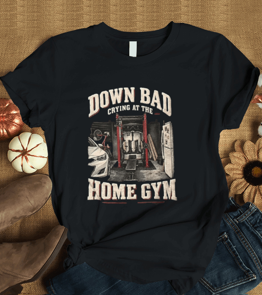 Down Bad Crying At The Home Gym Fitness Workout Motivational Weightlifting T-Shirt