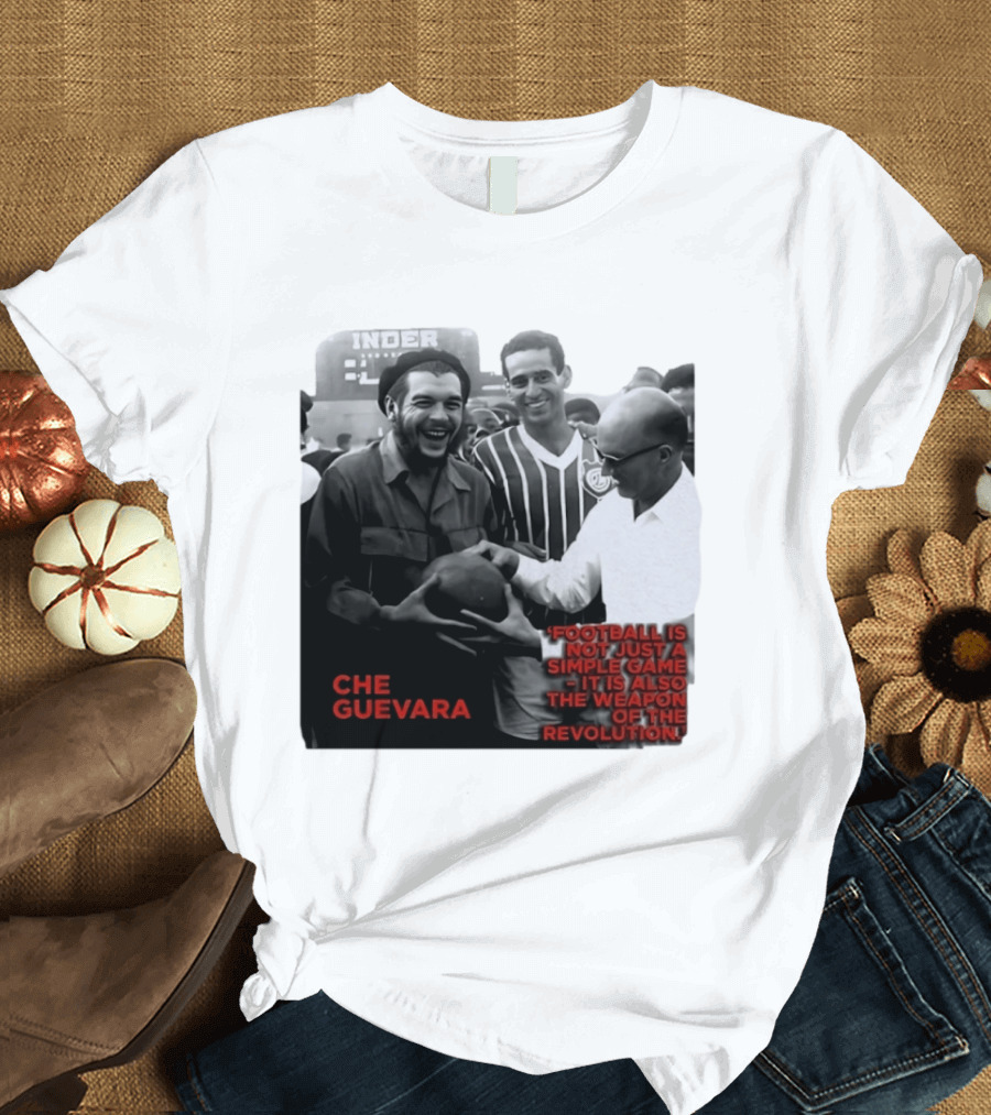 Che Guevara Football Is Not Just A Simple Game It Is Also The Weapon Of The Revolution T-Shirt