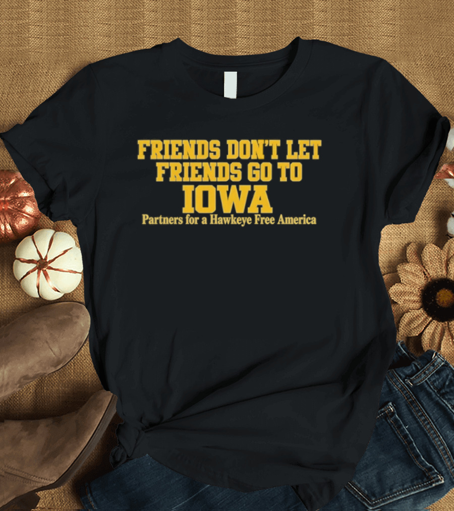 Friends Don't Let Friends Go To Iowa Partners For A Hawkeye Free America T-Shirt