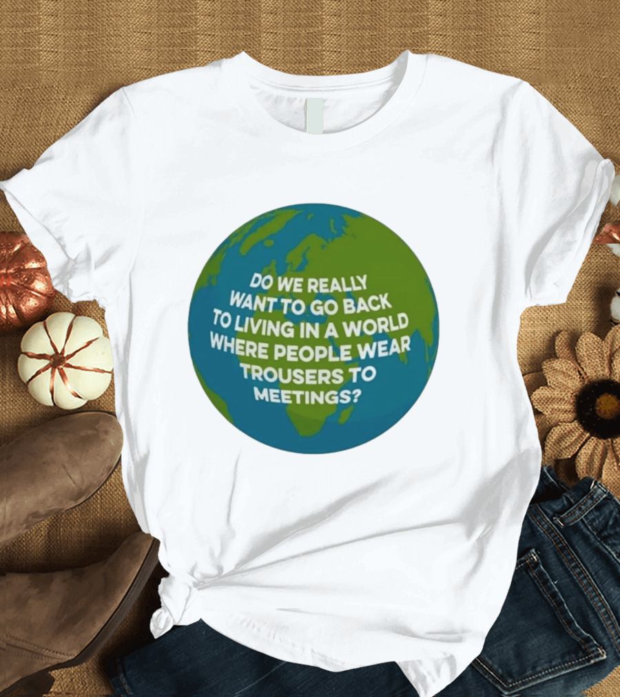 Living In A World Where People Wear Trousers To Meetings T-Shirt