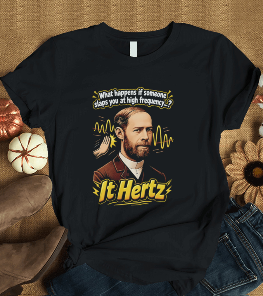 Heinrich Hertz What Happens If Someone Slaps You At High Frequency It Hertz T-Shirt