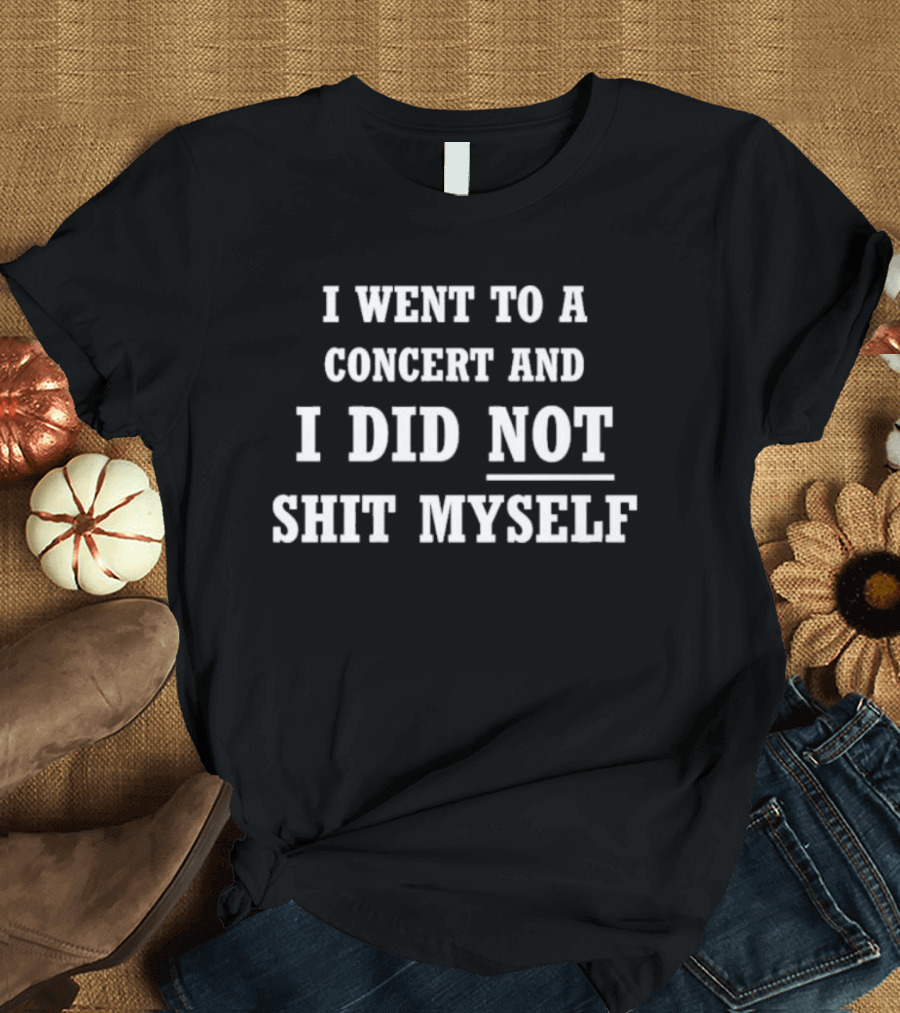 I Went To A Concert And I Did Not Shit Myself T-Shirt