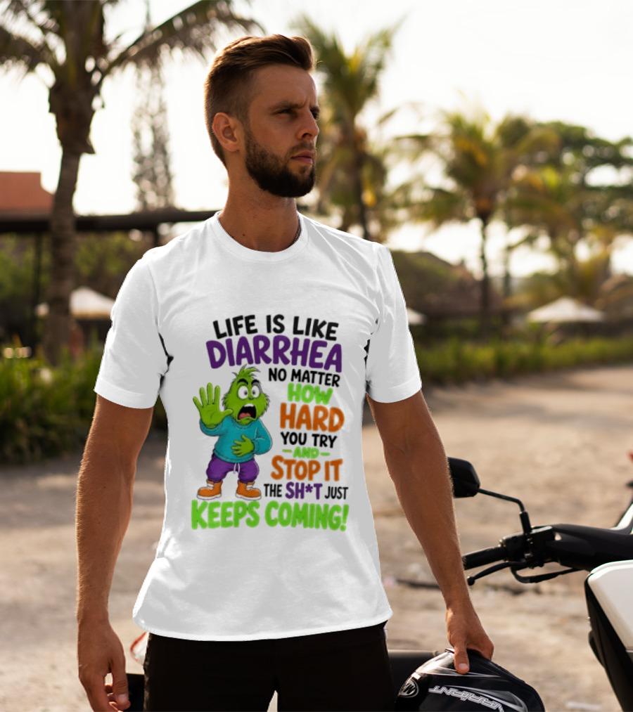 Life Is Like Diarrhea No Matter How Hard You Try And Stop It The Sh*t Just Keeps Coming Grinch T-Shirt