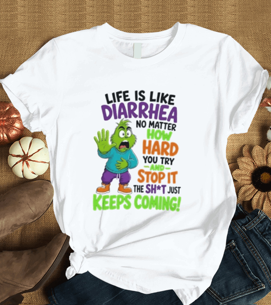 Life Is Like Diarrhea No Matter How Hard You Try And Stop It The Sh*t Just Keeps Coming Grinch T-Shirt