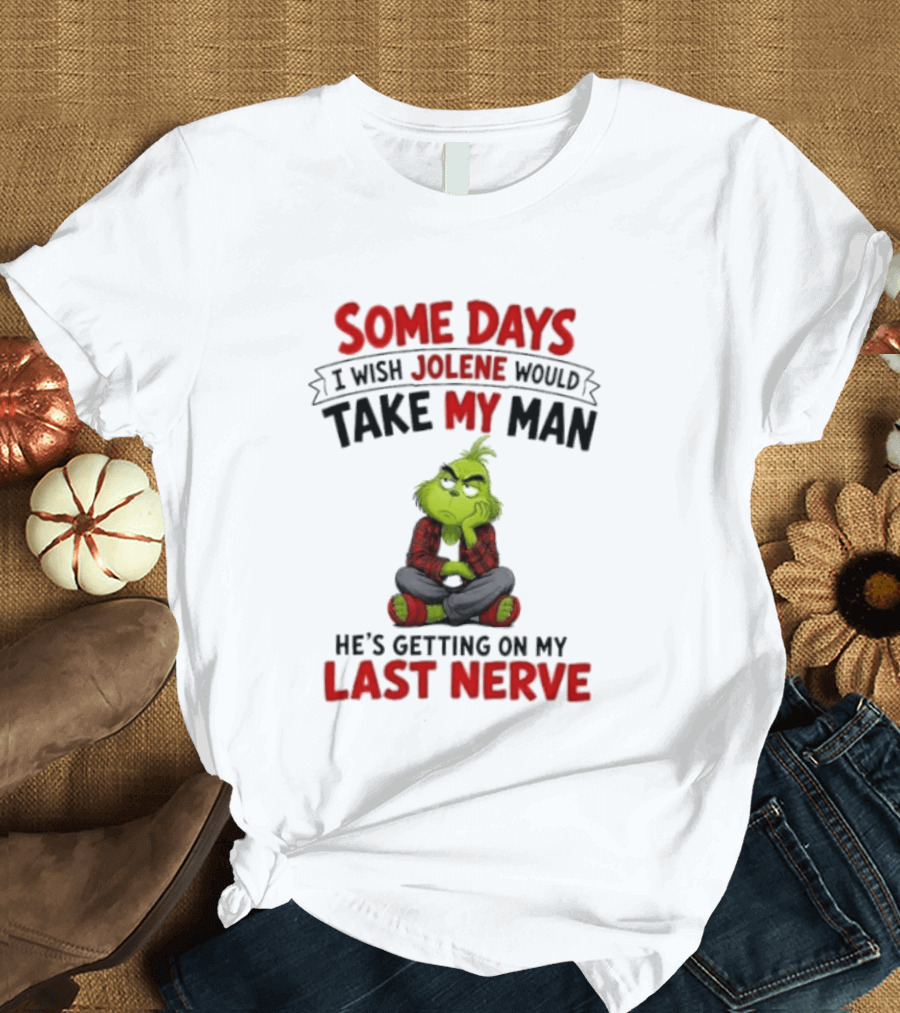 Grinch Some Days I Wish Jolene Would Take My Man He's Getting On My Last Nerve T-Shirt