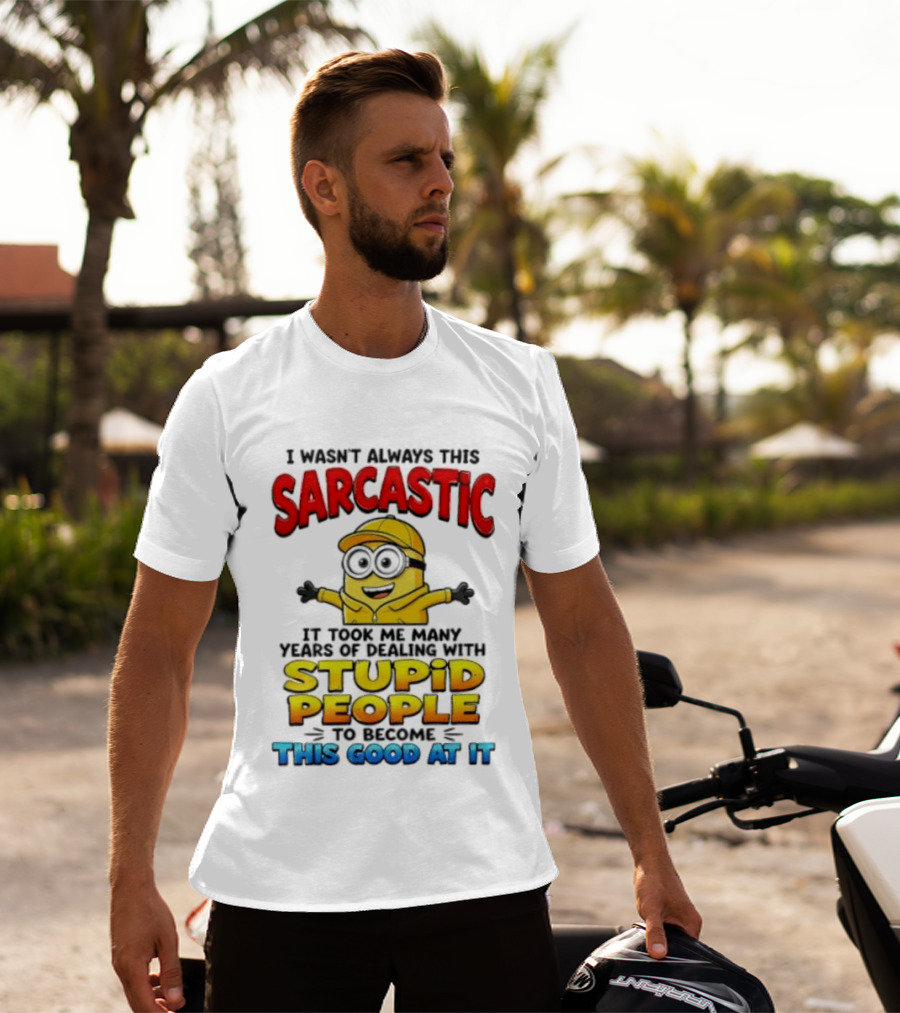 I Wasn't Always This Sarcastic Took Many Years Dealing With Stupid People To Become This Good T-Shirt
