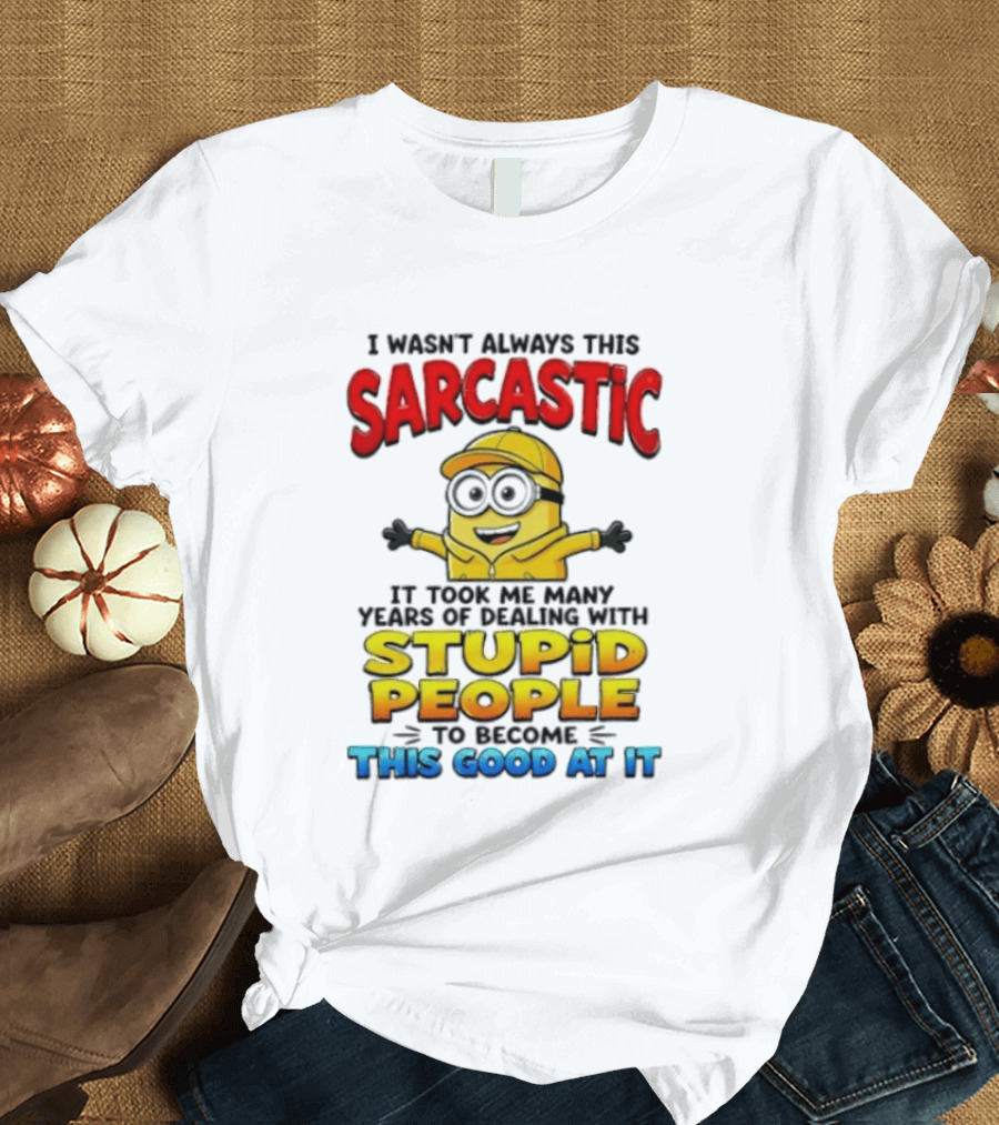 I Wasn't Always This Sarcastic Took Many Years Dealing With Stupid People To Become This Good T-Shirt