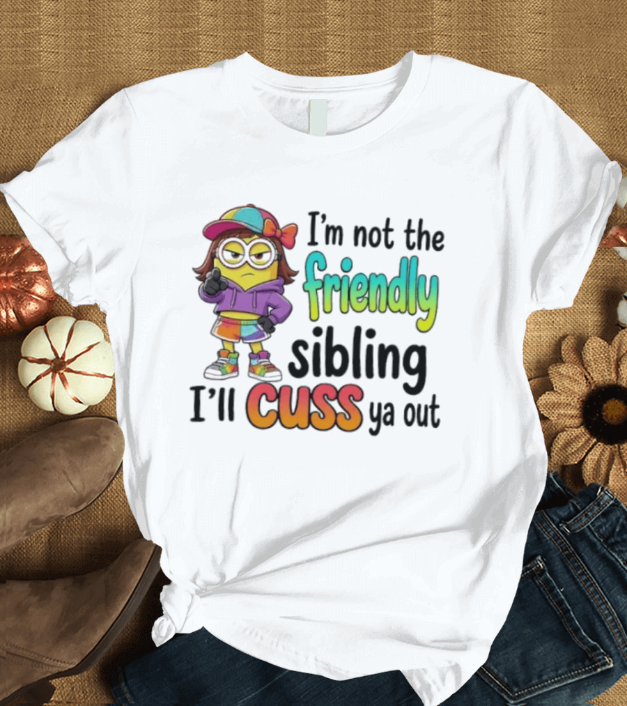 Minion I'm Not The Friendly Sibling I'll Cuss Ya Out Colorful Outfit T-Shirt