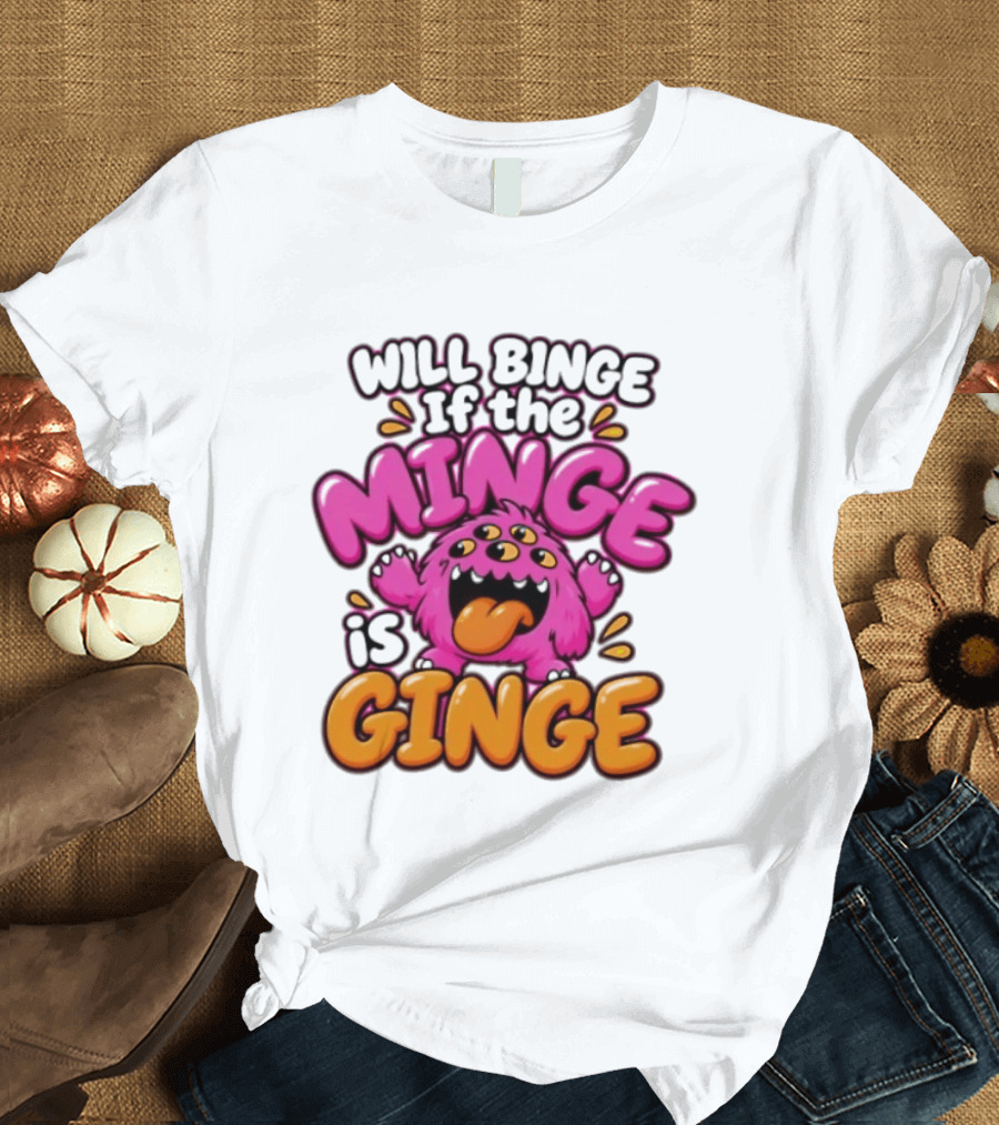 Will Binge If The Minge Is Ginge Monster T-Shirt