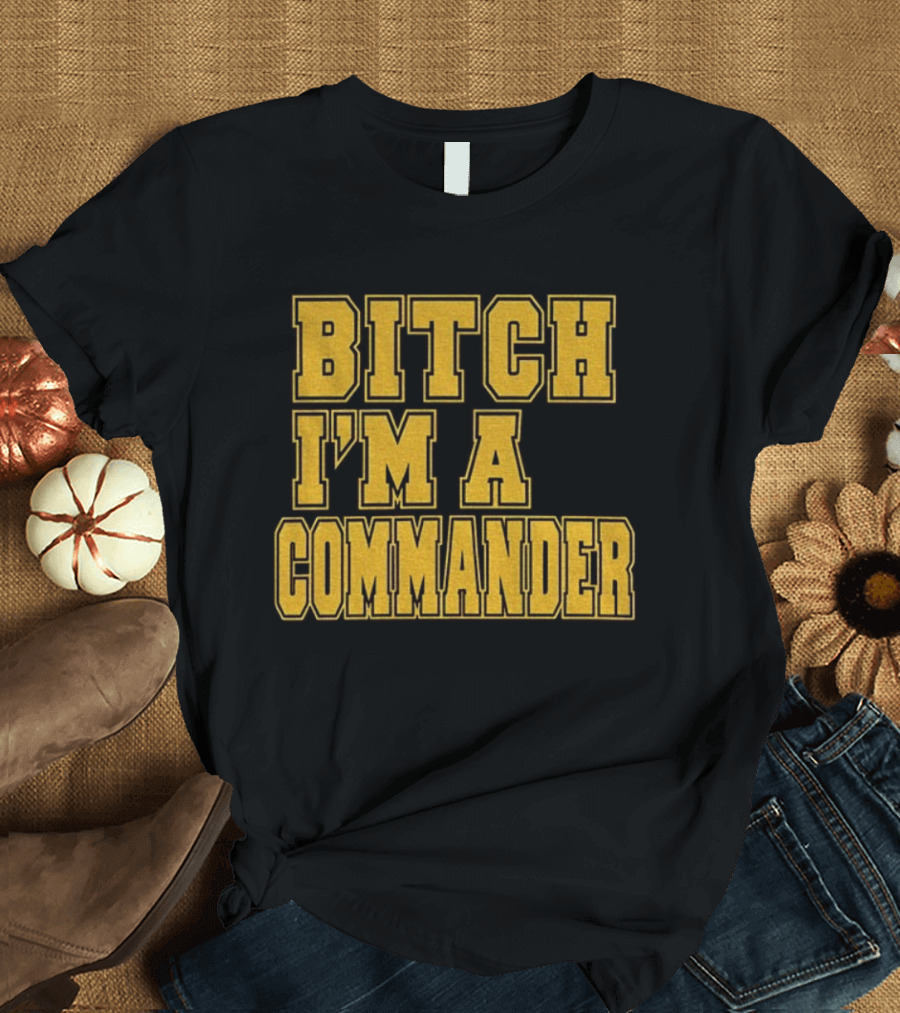 Bitch I'm A Commander T-Shirt