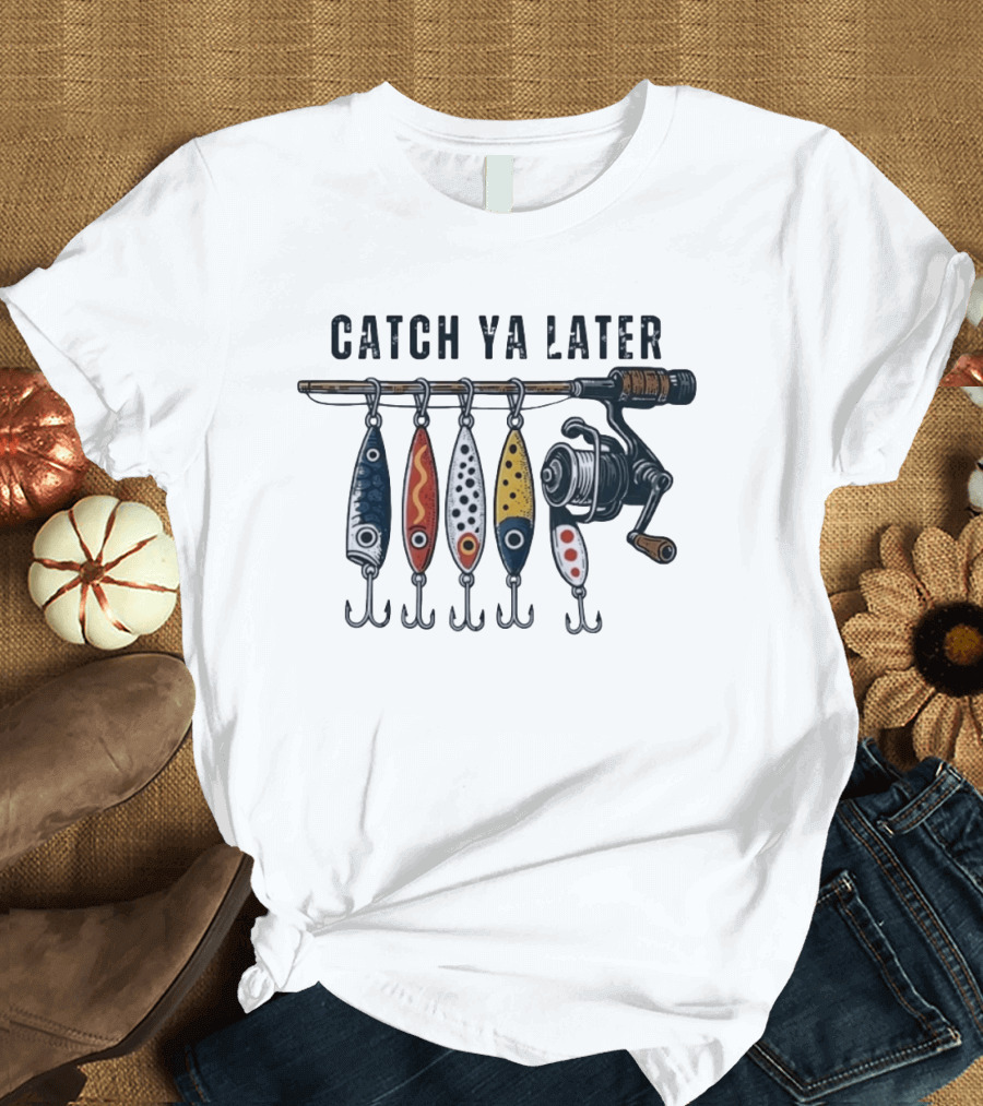 Catch Ya Later Fishing Lures Rod Reel Angler Fisherman T-Shirt