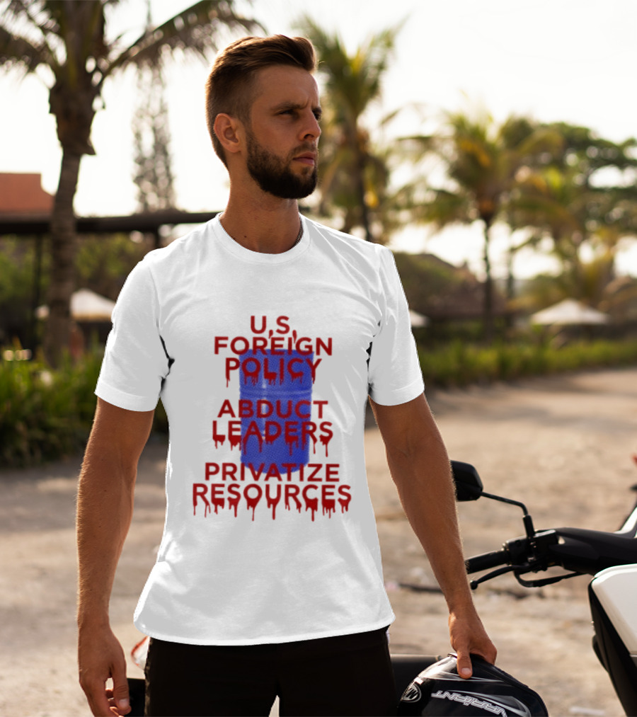 U.S. Foreign Policy Abduct Leaders Privatize Resources Dripping Red T-Shirt
