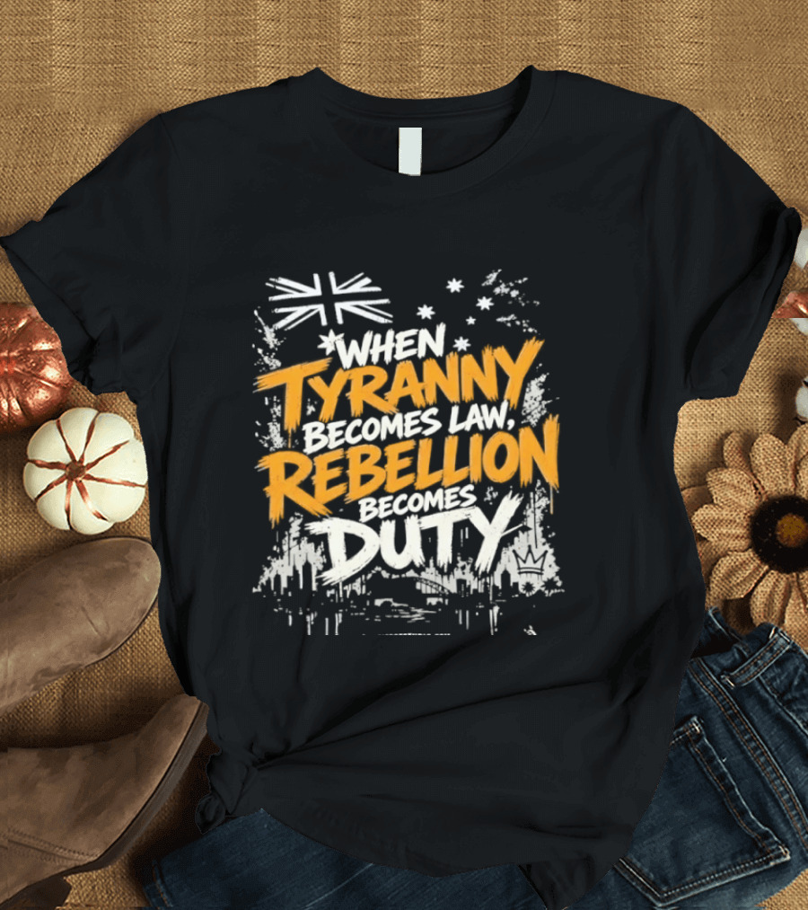 When Tyranny Becomes Law Rebellion Becomes Duty Australia Flag Stars T-Shirt