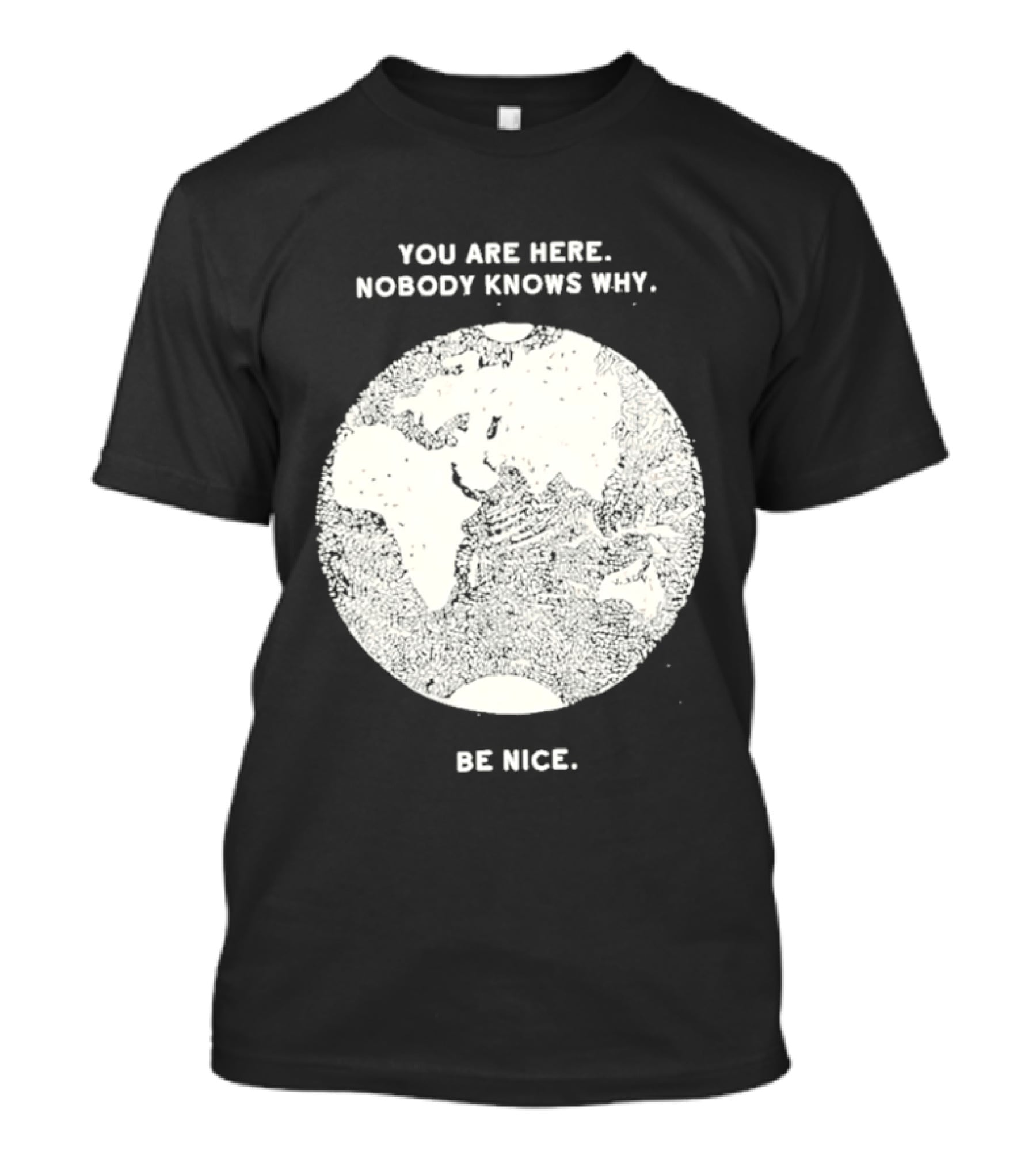You Are Here Nobody Knows Why Be Nice Earth Concept T-Shirt