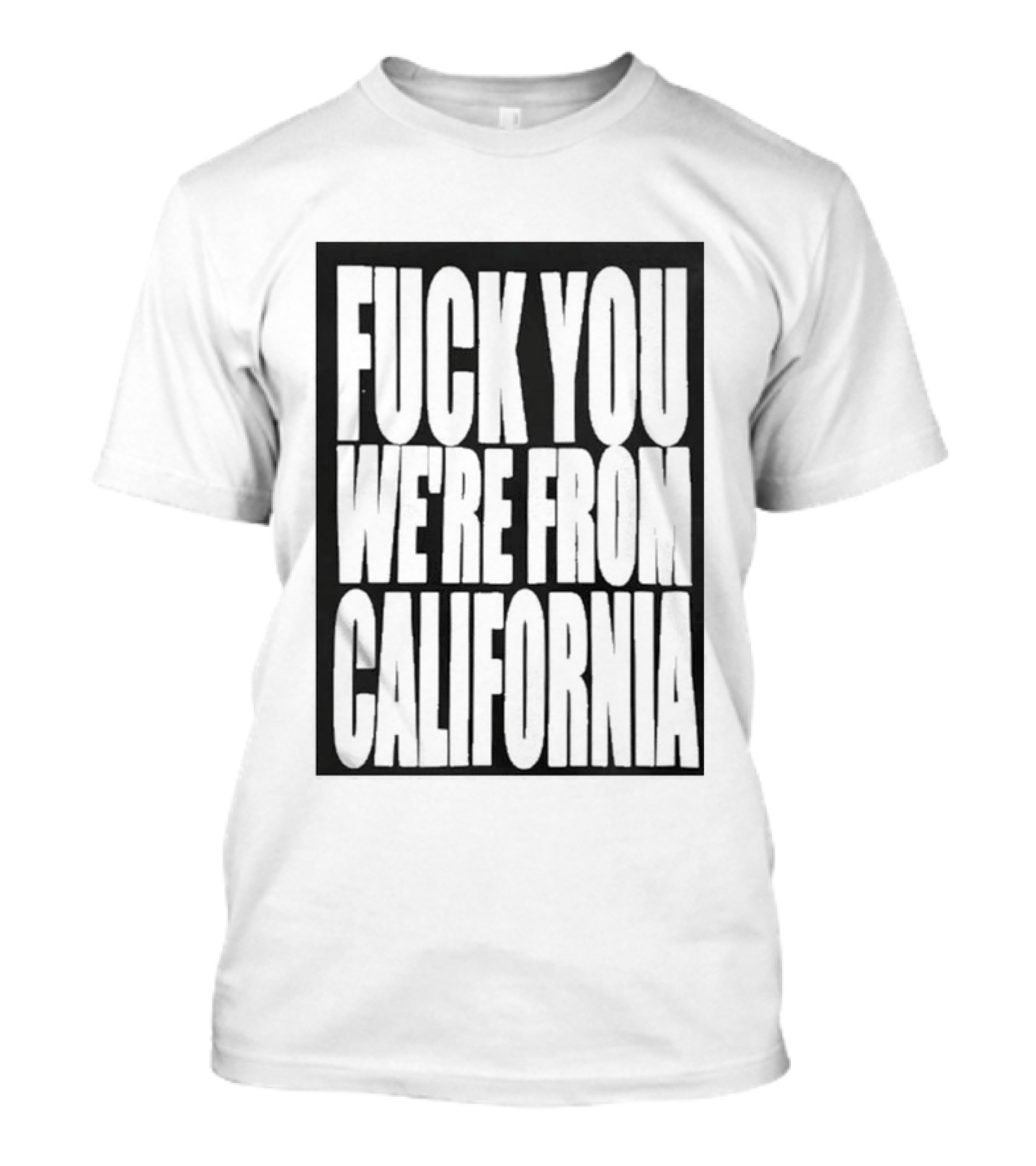 Fuck You We're From California T-Shirt