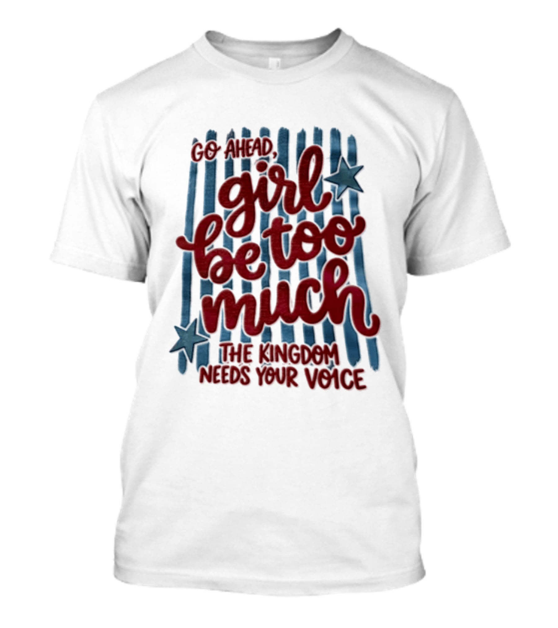 Go Ahead Girl Be Too Much The Kingdom Needs Your Voice Stars Blue Stripes T-Shirt